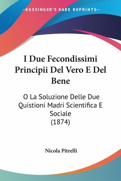 I Due Fecondissimi Principii Del Vero E Del Bene - Pitrelli, Nicola