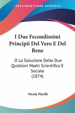 I Due Fecondissimi Principii Del Vero E Del Bene