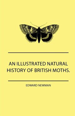 An Illustrated Natural History Of British Moths. With Life-Size Figures From Nature Of Each Species, And Of The More Striking Varieties - Also, Full Descriptions Of Both The Perfect Insect And The Caterpillar, Together With Dates Of Appearance, And Locali - Newman, Edward