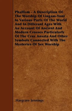 Phallism - A Description Of The Worship Of Lingam-Yoni In Various Parts Of The World And In Differant Ages With An Account Of Ancient And Modern Crosses Particularly Of The Crux Ansata And Other Symbols Connected With The Mysteries Of Sex Worship - Jennings, Hargrave