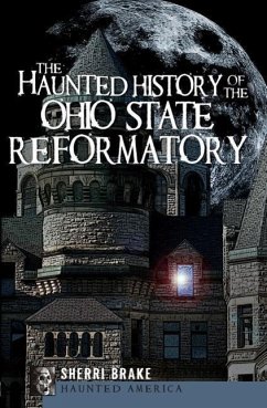The Haunted History of the Ohio State Reformatory - Brake, Sherri