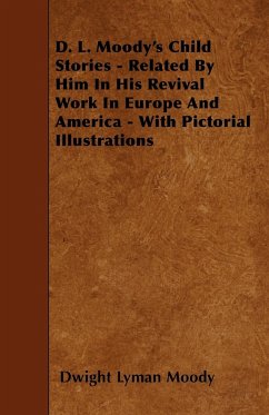 D. L. Moody's Child Stories - Related By Him In His Revival Work In Europe And America - With Pictorial Illustrations - Moody, Dwight Lyman