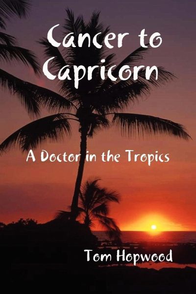 Cancer to Capricorn --- A Doctor in the Tropics Cancer to Capricorn --- A Doctor in the Tropics