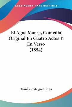 El Agua Mansa, Comedia Original En Cuatro Actos Y En Verso (1854) - Rubi, Tomas Rodriguez