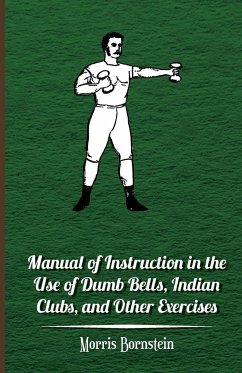 Manual Of Instruction In The Use Of Dumb Bells, Indian Clubs, And Other Exercises - Bornstein, Morris