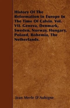 History of the Reformation in Europe in the Time of Calvin. Vol. VII. Geneva, Denmark, Sweden, Norway, Hungary, Poland, Bohemia, the Netherlands. - D'Aubigne, Jean Henri Merle
