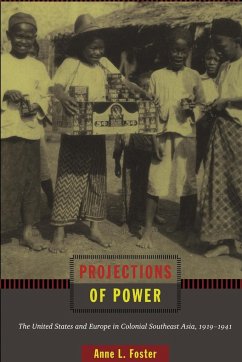 Projections of Power: The United States and Europe in Colonial Southeast Asia, 1919-1941 - Foster, Anne L.