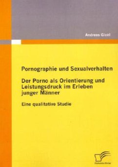 Pornographie und Sexualverhalten: Der Porno als Orientierung und Leistungsdruck im Erleben junger Männer - Gloël, Andreas