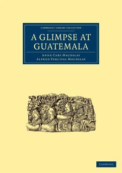 A Glimpse at Guatemala, and Some Notes on the Ancient Monuments of Central America Anne Cary Maudslay Author