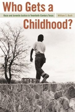 Who Gets a Childhood?: Race and Juvenile Justice in Twentieth-Century Texas - Bush, William S.