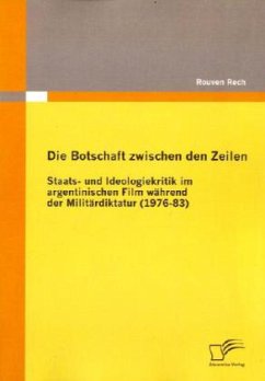 Die Botschaft zwischen den Zeilen: Staats- und Ideologiekritik im argentinischen Film während der Militärdiktatur (1976-83) - Rech, Rouven