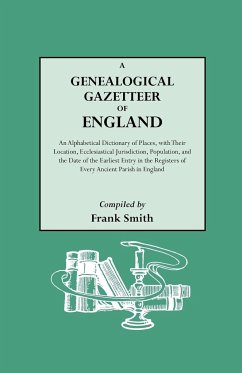 Genealogical Gazetteer of England. an Alphabetical Dictionary of Places, with Their Location, Ecclesiastical Jurisdiction, Population, and the DAT - Smith, Frank