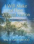 I Will Make of Thee a Great Nation: Old Testament Stories - Greenwood, Val D.