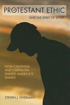 The Protestant Ethic and the Spirit of Sport: How Calvinism and Capitalism Shaped America's Games - Overman, Steven J.