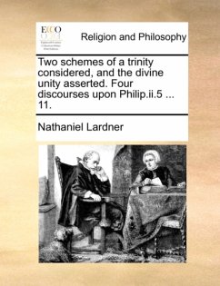 Two Schemes of a Trinity Considered, and the Divine Unity Asserted. Four Discourses Upon Philip.II.5 ... 11. Two Schemes of a Trinity Considered, and the Divine Unity Asserted. Four Discourses Upon Philip.II.5 ... 11.