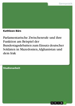 Parlamentarische Zwischenrufe und ihre Funktion am Beispiel der Bundestagsdebatten zum Einsatz deutscher Soldaten in Mazedonien, Afghanistan und dem Irak - Bärs, Kathleen