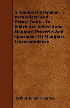A Manipuri Grammar, Vocabulary, And Phrase Book - To Which Are Added Some Manipuri Proverbs And Specimens Of Manipuri Correspondence - Primrose, Arthur John