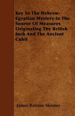 Key To The Hebrew-Egyptian Mystery In The Source Of Measures Originating The British Inch And The Ancient Cubit - Skinner, James Ralston