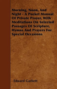 Morning, Noon, And Night - A Pocket Manual Of Private Prayer, With Meditations On Selected Passages Of Scripture, Hymns And Prayers For Special Occasions - Garbett, Edward