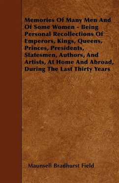 Memories Of Many Men And Of Some Women - Being Personal Recollections Of Emperors, Kings, Queens, Princes, Presidents, Statesmen, Authors, And Artists, At Home And Abroad, During The Last Thirty Years