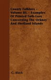 County Folklore - Volume III. - Examples Of Printed Folk-Lore Concerning The Orkney And Shetland Islands County Folklore - Volume III. - Examples Of Printed Folk-Lore Concerning The Orkney And Shetland Islands