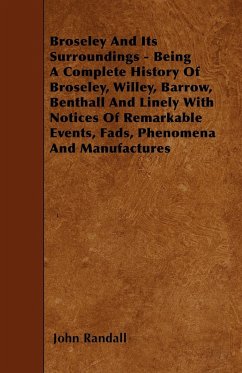 Broseley And Its Surroundings - Being A Complete History Of Broseley, Willey, Barrow, Benthall And Linely With Notices Of Remarkable Events, Fads, Phenomena And Manufactures