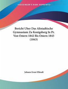 Bericht Uber Das Altstadtische Gymnasium Zu Konigsberg In Pr. Von Ostern 1842 Bis Ostern 1843 (1843) - Ellendt, Johann Ernst