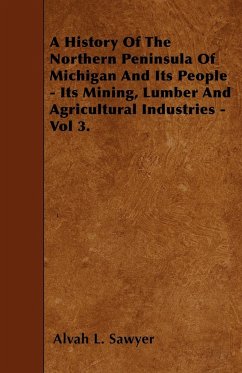 A History Of The Northern Peninsula Of Michigan And Its People - Its Mining, Lumber And Agricultural Industries - Vol 3. - Sawyer, Alvah L.