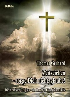 Zeitzeichen - Sorge Dich nicht, glaube! Die Kraft der Religion - ein Handbuch zur Lebenshilfe - Gerhard, Thomas