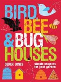 Bird, Bee & Bug Houses: Simple Projects for Your Garden