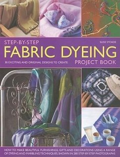 Step-By-Step Fabric Dyeing Project Book: 30 Exciting and Original Designs to Create - Stokoe, Susie