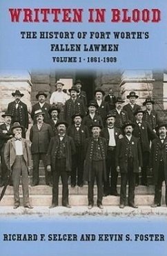 Written in Blood, Volume 1: The History of Fort Worth's Fallen Lawmen, 1861-1909 - Selcer, Richard F.; Foster, Kevin S.