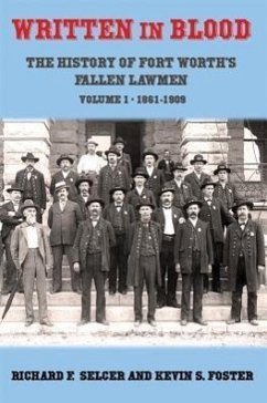 Written in Blood: The History of Fort Worth's Fallen Lawmen, Volume 1, 1861-1909 - Selcer, Richard F.; Foster, Kevin S.