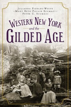 Western New York and the Gilded Age - Fiddler-Woite, Julianna; Scumaci, Mary Beth Paulin; Scumaci, Peter C.