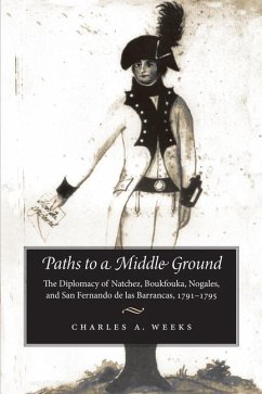 Paths to a Middle Ground: The Diplomacy of Natchez, Boukfouka, Nogales, and San Fernando de Las Barrancas, 1791-1795 - Weeks, Charles A.