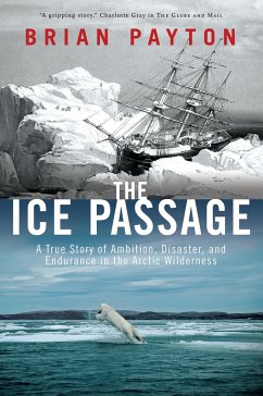 The Ice Passage: A True Story of Ambition, Disaster, and Endurance in the Arctic Wilderness - Payton, Brian