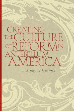 Creating the Culture of Reform in Antebellum America - Garvey, T. Gregory