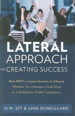 Lateral Approach for Creating Success: How Not to Leave Success to Chance Whether You Manage a Small Shop or a Multi-Billion Dollar Corporation - Sit, Ho Wing; Bundgaard, Ling