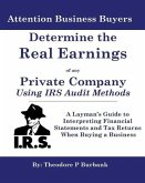 Determine the Real Earnings of any Private Company Using IRS Audit Methods!: A Layman's Guide to Interpreting Financial Statements and Tax Returns Whe