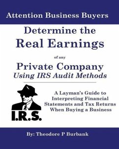 Determine the Real Earnings of Any Private Company Using IRS Audit Methods!: A Layman's Guide to Interpreting Financial Statements and Tax Returns Whe - Burbank, MR Theodore P.