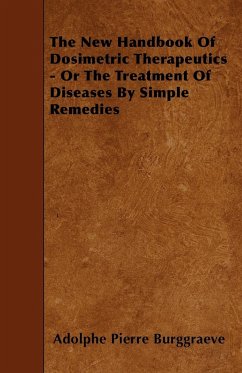 The New Handbook Of Dosimetric Therapeutics - Or The Treatment Of Diseases By Simple Remedies