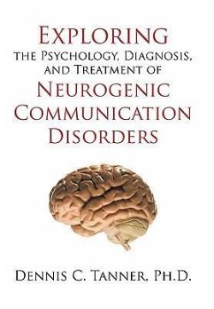 Exploring the Psychology, Diagnosis, and Treatment of Neurogenic Communication Disorders - Dennis C. Tanner, Ph. D.