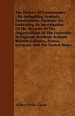 The History Of Freemasonry - Its Antiquities, Symbols, Constitutions, Customs, Etc - Embracing An Investigation Of The Records Of The Organisations Of The Fraternity In England, Scotland, Ireland, Bristish Colonies, France, Germany, And The United States