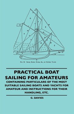 Practical Boat Sailing For Amateurs - Containing Particulars Of The Most Suitable Sailing Boats And Yachts For Amateur And Instructions For Their Handling, Etc. - Davies, G.