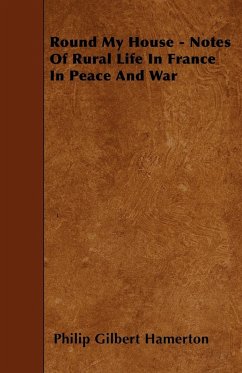 Round My House - Notes Of Rural Life In France In Peace And War - Hamerton, Philip Gilbert