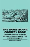 The Sportsman's Cookery Book - Containing More Than 200 Choice Alternatives to the Everlasting Joint