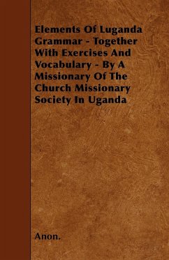 Elements Of Luganda Grammar - Together With Exercises And Vocabulary - By A Missionary Of The Church Missionary Society In Uganda