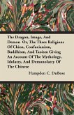 The Dragon, Image, And Demon Or, The Three Religions Of China, Confucianism, Buddhism, And Taoism Giving An Account Of The Mythology, Idolatry, And Demonolatry Of The Chinese