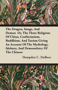 The Dragon, Image, And Demon Or, The Three Religions Of China, Confucianism, Buddhism, And Taoism Giving An Account Of The Mythology, Idolatry, And Demonolatry Of The Chinese - Dubose, Hampden C.