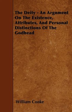 The Deity - An Argnment On The Existence, Attributes, And Personal Distinctions Of The Godhead - Cooke, William